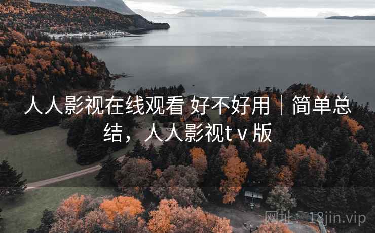 人人影视在线观看 好不好用|简单总结,人人影视tⅴ版 第1张 人人影视在线观看 好不好用|简单总结,人人影视tⅴ版 第1张