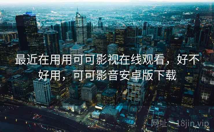 最近在用用可可影视在线观看,好不好用,可可影音安卓版下载 第1张 最近在用用可可影视在线观看,好不好用,可可影音安卓版下载 第1张