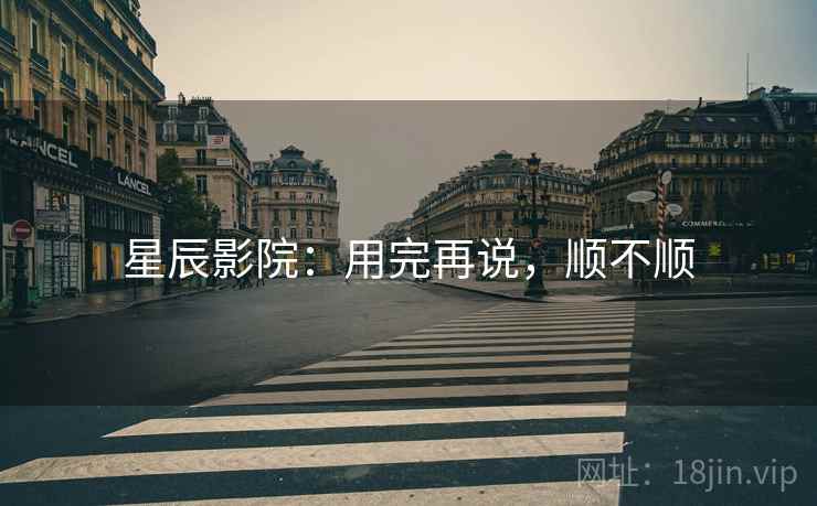 星辰影院：用完再说，顺不顺  第2张