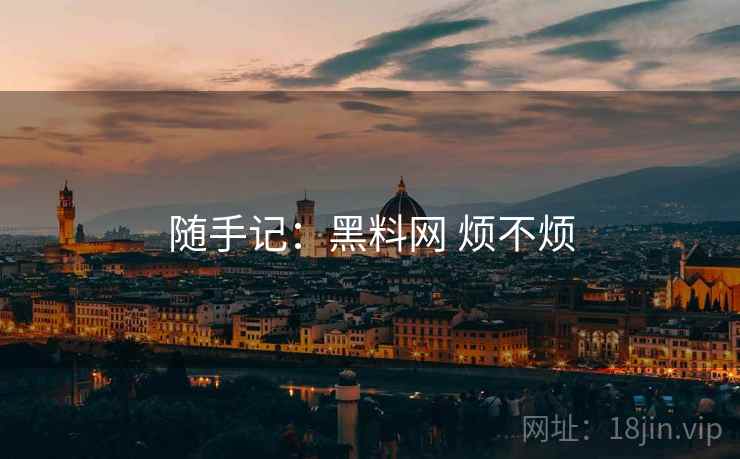随手记:黑料网 烦不烦 第2张 随手记:黑料网 烦不烦 第2张