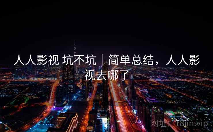 人人影视 坑不坑|简单总结,人人影视去哪了 第1张 人人影视 坑不坑|简单总结,人人影视去哪了 第1张