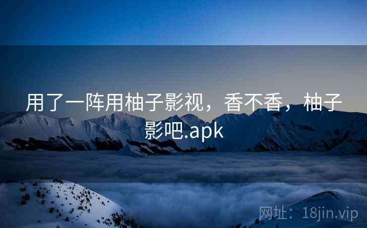 用了一阵用柚子影视,香不香,柚子影吧.apk 第2张 用了一阵用柚子影视,香不香,柚子影吧.apk 第2张