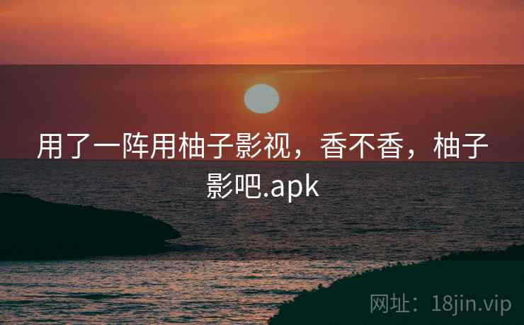 用了一阵用柚子影视,香不香,柚子影吧.apk 第1张 用了一阵用柚子影视,香不香,柚子影吧.apk 第1张