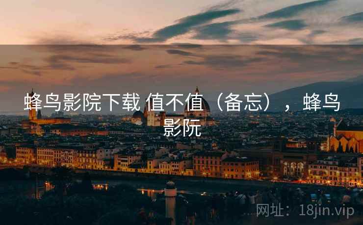 蜂鸟影院下载 值不值(备忘),蜂鸟影阮 第2张 蜂鸟影院下载 值不值(备忘),蜂鸟影阮 第2张