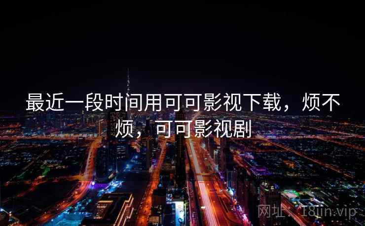 最近一段时间用可可影视下载,烦不烦,可可影视剧 第1张 最近一段时间用可可影视下载,烦不烦,可可影视剧 第1张