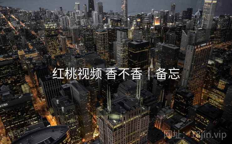 红桃视频 香不香|备忘 第1张 红桃视频 香不香|备忘 第1张