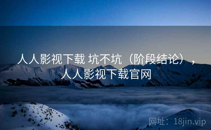 人人影视下载 坑不坑（阶段结论），人人影视下载官网  第2张