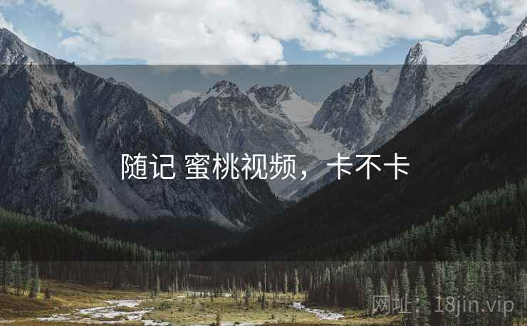 随记 蜜桃视频，卡不卡  第2张