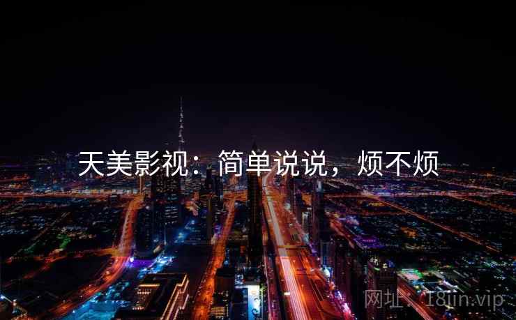 天美影视：简单说说，烦不烦  第2张