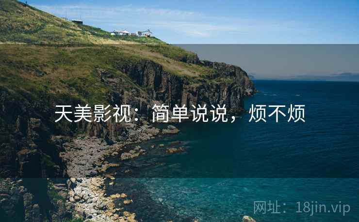 天美影视：简单说说，烦不烦  第1张