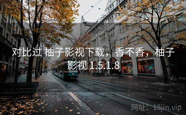 对比过 柚子影视下载，香不香，柚子影视 1.5.1.8  第2张