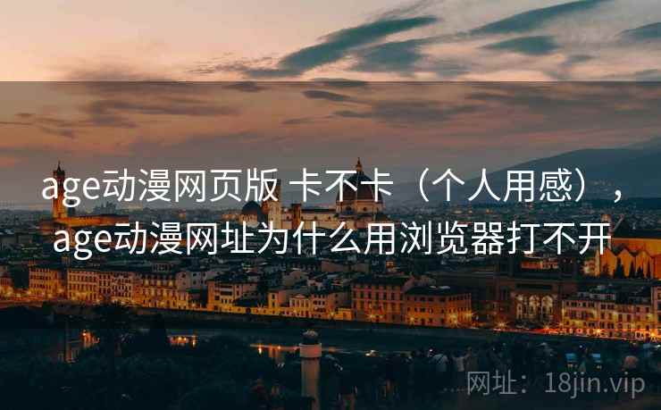 age动漫网页版 卡不卡（个人用感），age动漫网址为什么用浏览器打不开  第1张