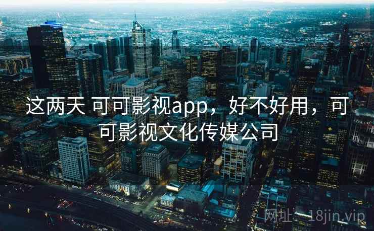 这两天 可可影视app，好不好用，可可影视文化传媒公司  第1张