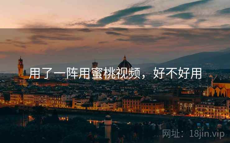 用了一阵用蜜桃视频,好不好用 第1张 用了一阵用蜜桃视频,好不好用 第1张