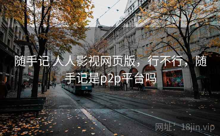 随手记 人人影视网页版，行不行，随手记是p2p平台吗  第1张