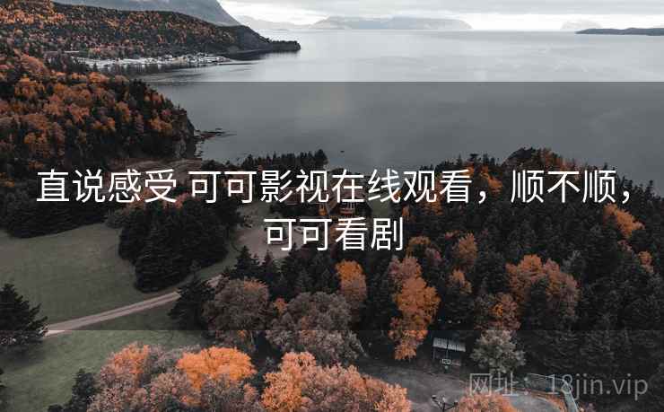 直说感受 可可影视在线观看,顺不顺,可可看剧 第1张 直说感受 可可影视在线观看,顺不顺,可可看剧 第1张