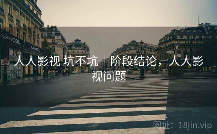 人人影视 坑不坑｜阶段结论，人人影视问题  第1张