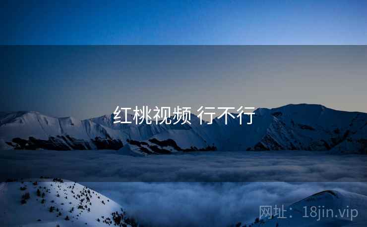 红桃视频 行不行 第1张 红桃视频 行不行 第1张