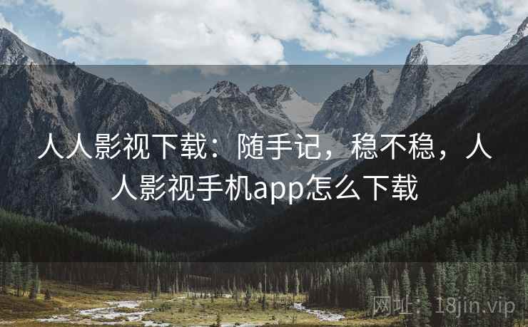 人人影视下载:随手记,稳不稳,人人影视手机app怎么下载 第1张 人人影视下载:随手记,稳不稳,人人影视手机app怎么下载 第1张