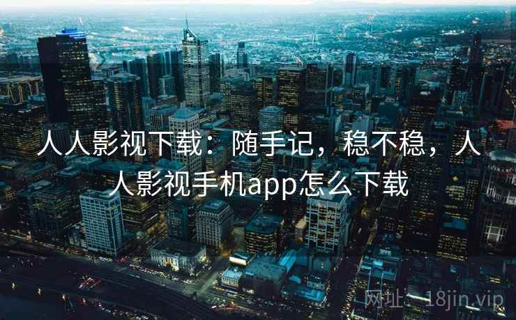 人人影视下载:随手记,稳不稳,人人影视手机app怎么下载 第2张 人人影视下载:随手记,稳不稳,人人影视手机app怎么下载 第2张