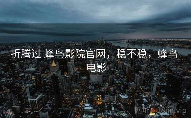 折腾过 蜂鸟影院官网,稳不稳,蜂鸟 电影 第1张 折腾过 蜂鸟影院官网,稳不稳,蜂鸟 电影 第1张