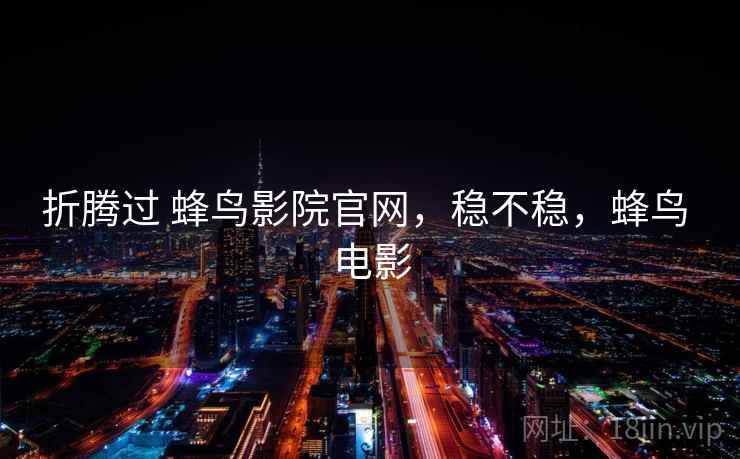 折腾过 蜂鸟影院官网,稳不稳,蜂鸟 电影 第2张 折腾过 蜂鸟影院官网,稳不稳,蜂鸟 电影 第2张