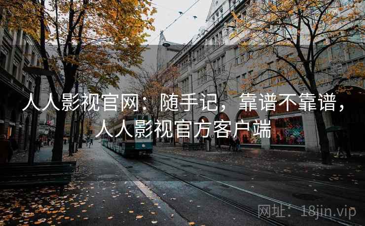 人人影视官网:随手记,靠谱不靠谱,人人影视官方客户端 第1张 人人影视官网:随手记,靠谱不靠谱,人人影视官方客户端 第1张