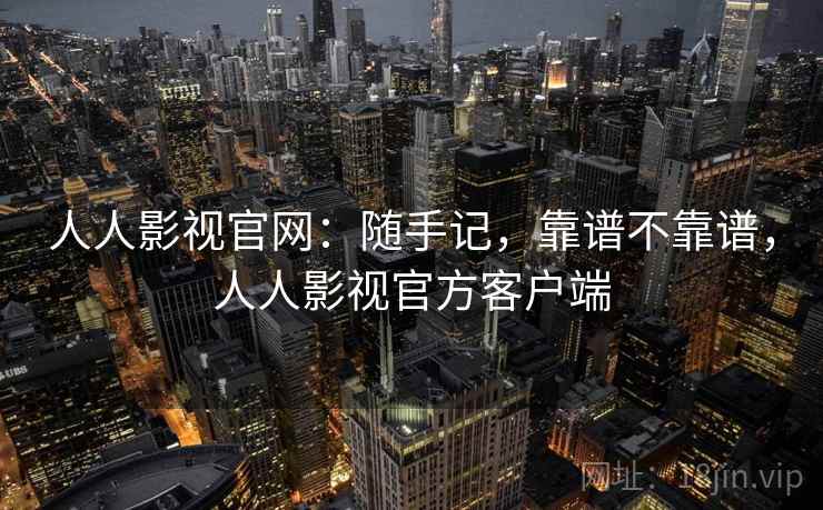 人人影视官网:随手记,靠谱不靠谱,人人影视官方客户端 第2张 人人影视官网:随手记,靠谱不靠谱,人人影视官方客户端 第2张