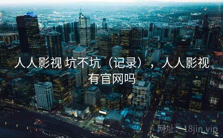 人人影视 坑不坑（记录），人人影视有官网吗  第1张