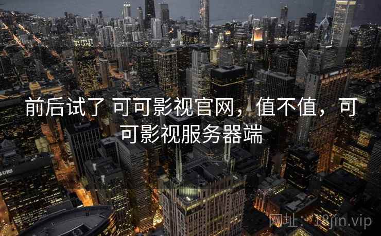 前后试了 可可影视官网,值不值,可可影视服务器端 第2张 前后试了 可可影视官网,值不值,可可影视服务器端 第2张