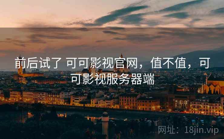 前后试了 可可影视官网,值不值,可可影视服务器端 第1张 前后试了 可可影视官网,值不值,可可影视服务器端 第1张