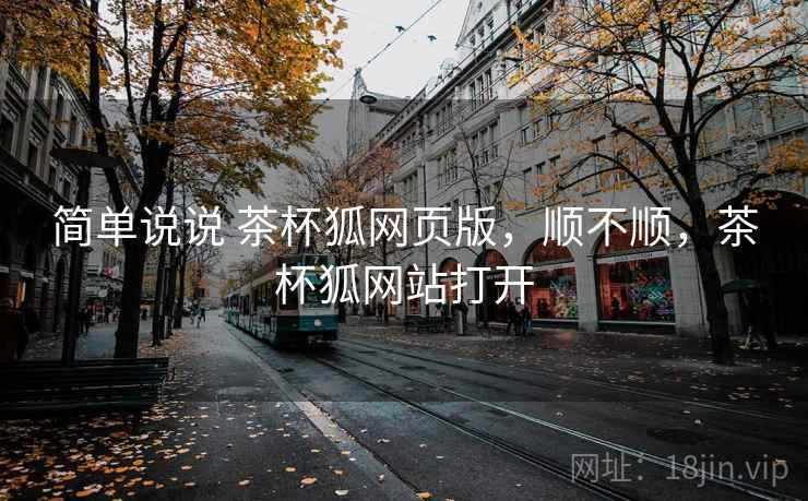 简单说说 茶杯狐网页版，顺不顺，茶杯狐网站打开  第1张