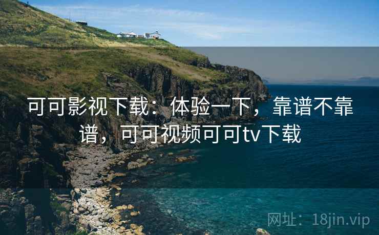 可可影视下载:体验一下,靠谱不靠谱,可可视频可可tv下载 第2张 可可影视下载:体验一下,靠谱不靠谱,可可视频可可tv下载 第2张