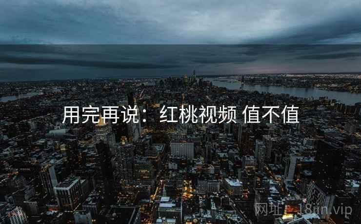 用完再说：红桃视频 值不值  第2张