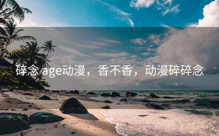碎念 age动漫,香不香,动漫碎碎念 第1张 碎念 age动漫,香不香,动漫碎碎念 第1张