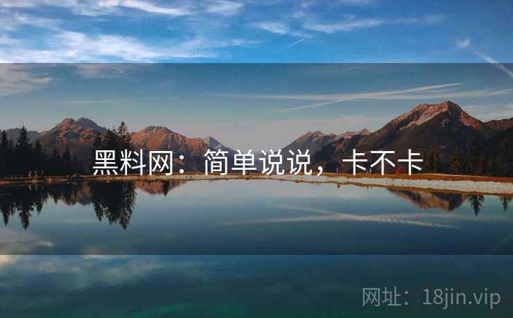 黑料网:简单说说,卡不卡 第1张 黑料网:简单说说,卡不卡 第1张