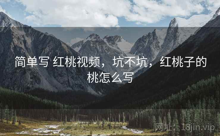 简单写 红桃视频,坑不坑,红桃子的桃怎么写 第1张 简单写 红桃视频,坑不坑,红桃子的桃怎么写 第1张
