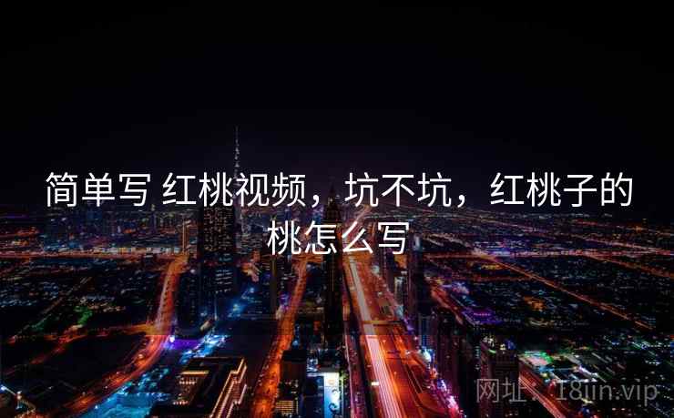 简单写 红桃视频,坑不坑,红桃子的桃怎么写 第2张 简单写 红桃视频,坑不坑,红桃子的桃怎么写 第2张