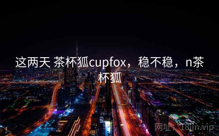 这两天 茶杯狐cupfox,稳不稳,n茶杯狐 第2张 这两天 茶杯狐cupfox,稳不稳,n茶杯狐 第2张