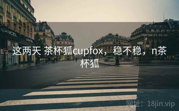 这两天 茶杯狐cupfox,稳不稳,n茶杯狐 第1张 这两天 茶杯狐cupfox,稳不稳,n茶杯狐 第1张