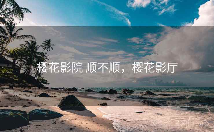 樱花影院 顺不顺,樱花影厅 第2张 樱花影院 顺不顺,樱花影厅 第2张