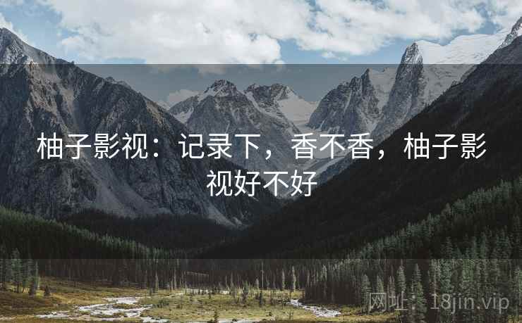 柚子影视:记录下,香不香,柚子影视好不好 第1张 柚子影视:记录下,香不香,柚子影视好不好 第1张