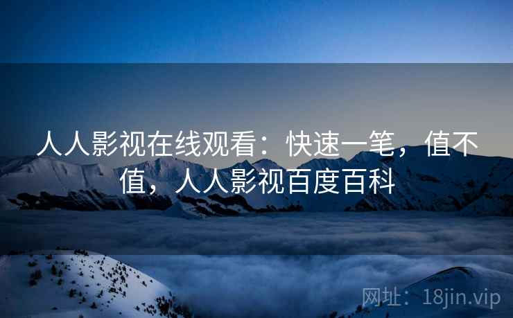 人人影视在线观看:快速一笔,值不值,人人影视百度百科 第1张 人人影视在线观看:快速一笔,值不值,人人影视百度百科 第1张