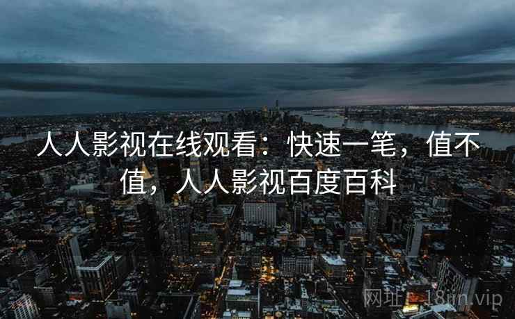 人人影视在线观看:快速一笔,值不值,人人影视百度百科 第2张 人人影视在线观看:快速一笔,值不值,人人影视百度百科 第2张