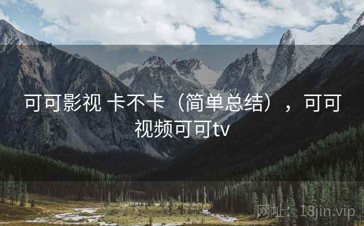 可可影视 卡不卡(简单总结),可可视频可可tv 第1张 可可影视 卡不卡(简单总结),可可视频可可tv 第1张
