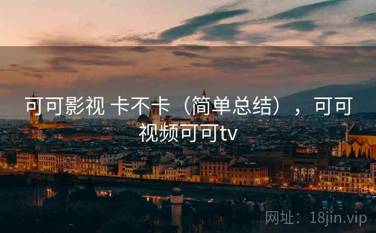 可可影视 卡不卡(简单总结),可可视频可可tv 第2张 可可影视 卡不卡(简单总结),可可视频可可tv 第2张