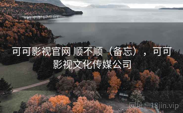 可可影视官网 顺不顺(备忘),可可影视文化传媒公司 第1张 可可影视官网 顺不顺(备忘),可可影视文化传媒公司 第1张