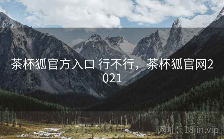 茶杯狐官方入口 行不行,茶杯狐官网2021 第2张 茶杯狐官方入口 行不行,茶杯狐官网2021 第2张