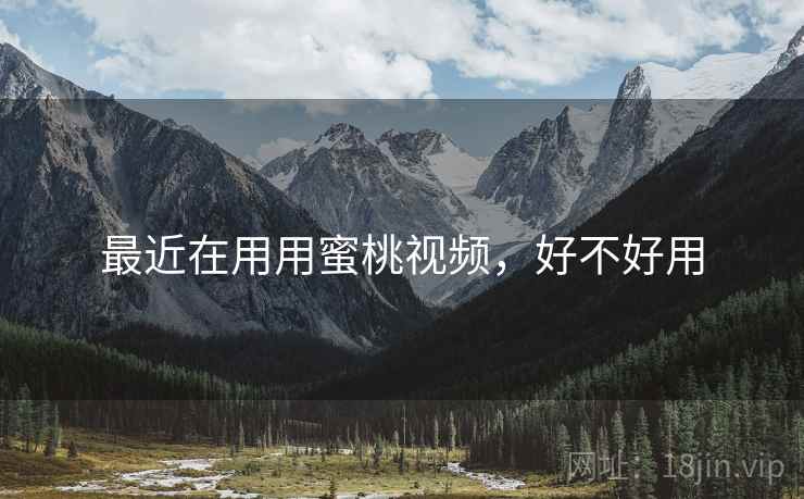 最近在用用蜜桃视频,好不好用 第1张 最近在用用蜜桃视频,好不好用 第1张