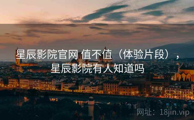 星辰影院官网 值不值(体验片段),星辰影院有人知道吗 第2张 星辰影院官网 值不值(体验片段),星辰影院有人知道吗 第2张